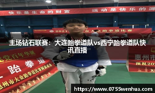 主场钻石联赛：大连跆拳道队vs西宁跆拳道队快讯直播