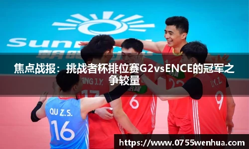 焦点战报：挑战者杯排位赛G2vsENCE的冠军之争较量