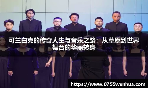 可兰白克的传奇人生与音乐之路：从草原到世界舞台的华丽转身