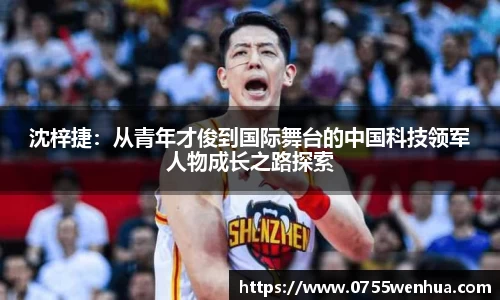 沈梓捷：从青年才俊到国际舞台的中国科技领军人物成长之路探索
