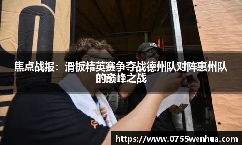 焦点战报：滑板精英赛争夺战德州队对阵惠州队的巅峰之战